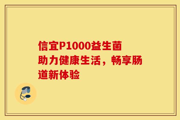信宜P1000益生菌助力健康生活，畅享肠道新体验