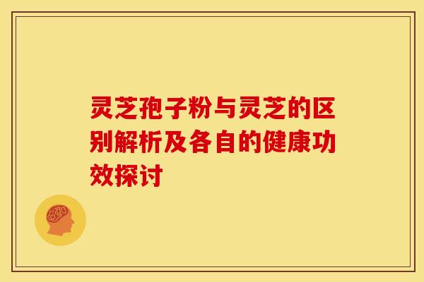 灵芝孢子粉与灵芝的区别解析及各自的健康功效探讨