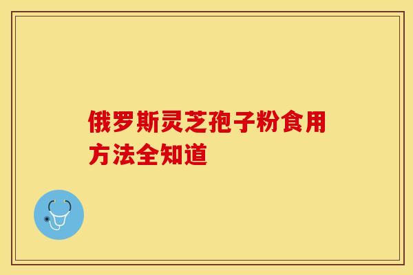 俄罗斯灵芝孢子粉食用方法全知道