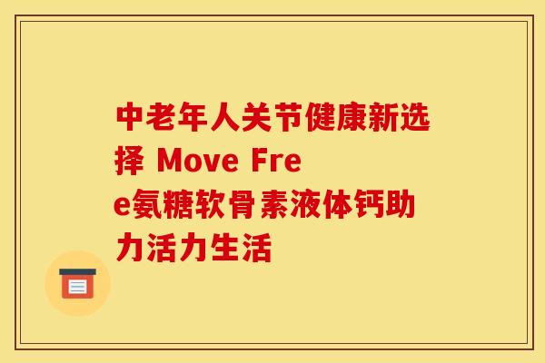 中老年人关节健康新选择 Move Free氨糖软骨素液体钙助力活力生活