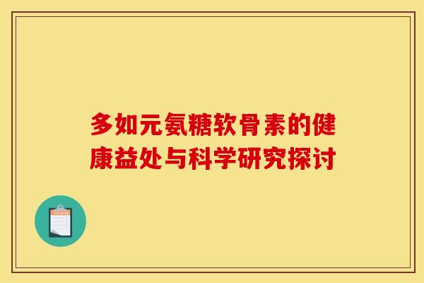 多如元氨糖软骨素的健康益处与科学研究探讨
