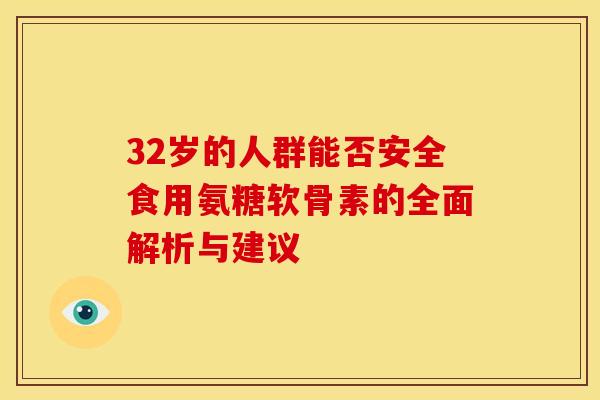 32岁的人群能否安全食用氨糖软骨素的全面解析与建议