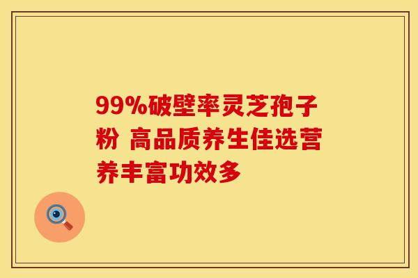 99%破壁率灵芝孢子粉 高品质养生佳选营养丰富功效多