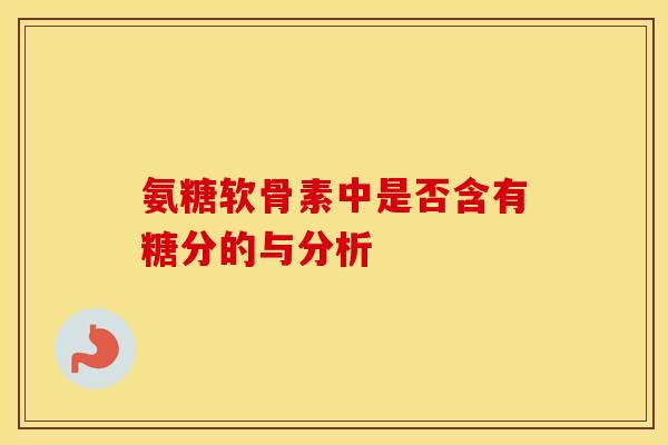 氨糖软骨素中是否含有糖分的与分析