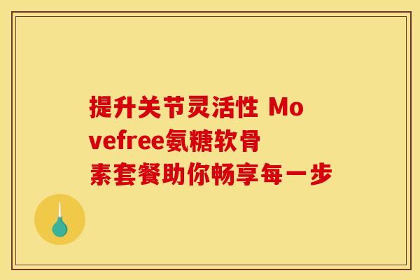 提升关节灵活性 Movefree氨糖软骨素套餐助你畅享每一步