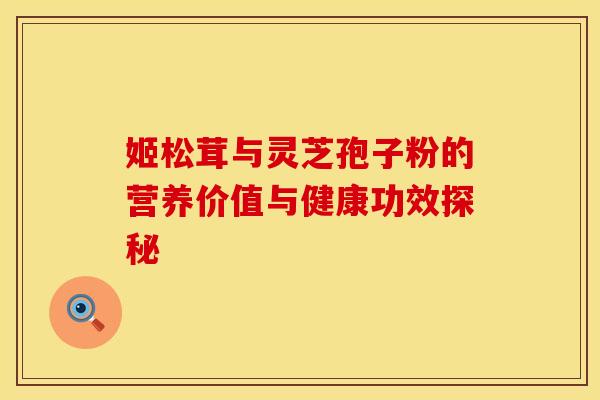 姬松茸与灵芝孢子粉的营养价值与健康功效探秘