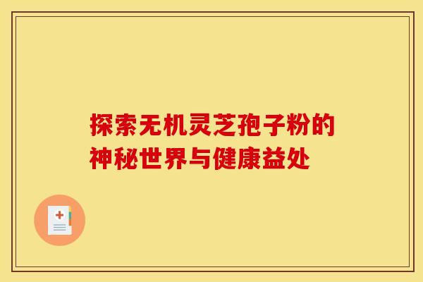 探索无机灵芝孢子粉的神秘世界与健康益处