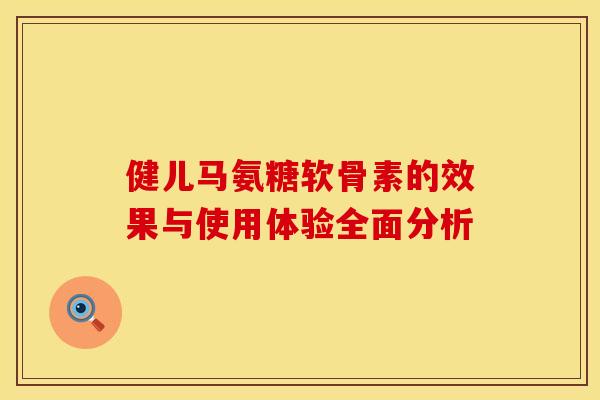 健儿马氨糖软骨素的效果与使用体验全面分析