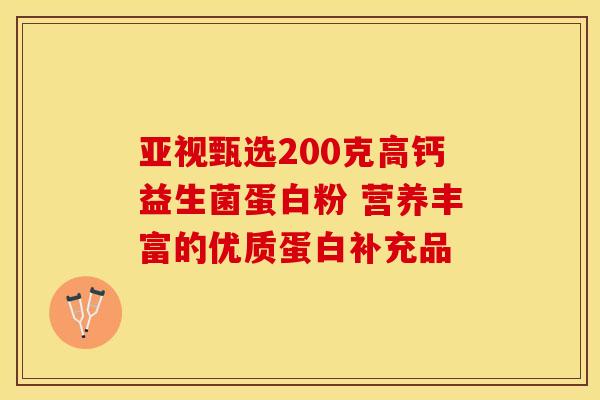 亚视甄选200克高钙益生菌蛋白粉 营养丰富的优质蛋白补充品