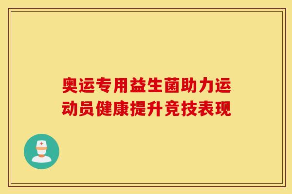 奥运专用益生菌助力运动员健康提升竞技表现 奥运专用益生菌助力运动员健康提升竞技表现