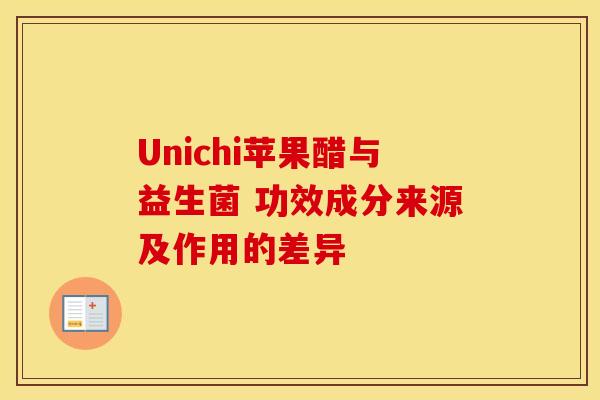 Unichi苹果醋与益生菌 功效成分来源及作用的差异