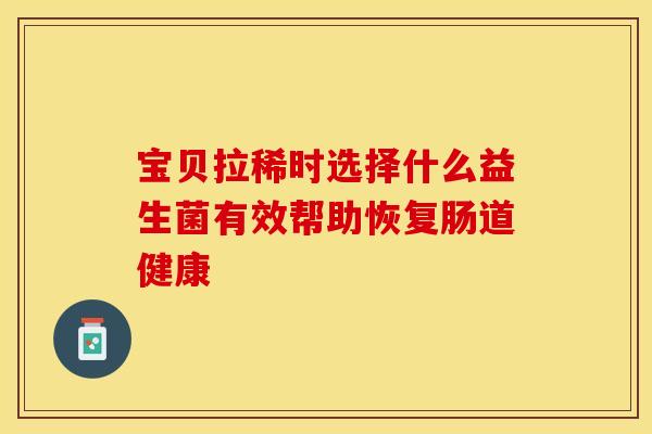 宝贝拉稀时选择什么益生菌有效帮助恢复肠道健康