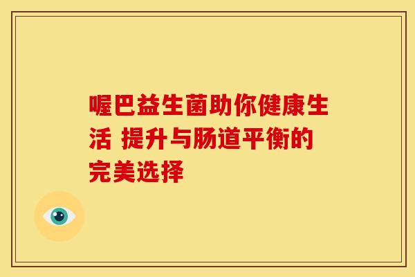 喔巴益生菌助你健康生活 提升与肠道平衡的完美选择 喔巴益生菌助你健康生活 提升与肠道平衡的完美选择