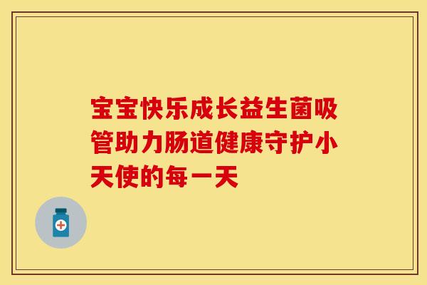宝宝快乐成长益生菌吸管助力肠道健康守护小天使的每一天