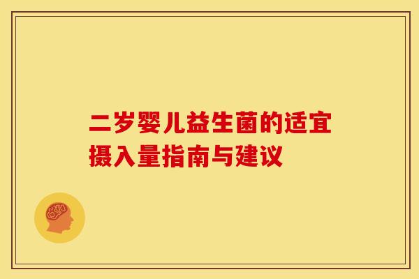 二岁婴儿益生菌的适宜摄入量指南与建议 二岁婴儿益生菌的适宜摄入量指南与建议