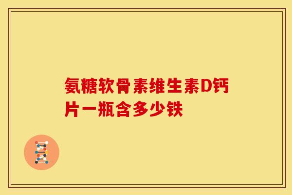 氨糖软骨素维生素D钙片一瓶含多少铁