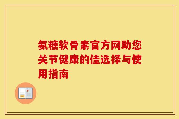 氨糖软骨素官方网助您关节健康的佳选择与使用指南