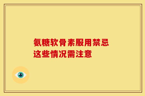 氨糖软骨素服用禁忌 这些情况需注意