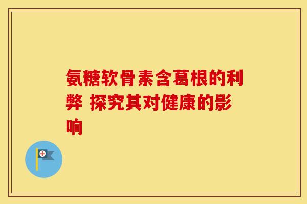 氨糖软骨素含葛根的利弊 探究其对健康的影响