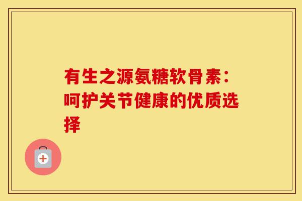 有生之源氨糖软骨素：呵护关节健康的优质选择