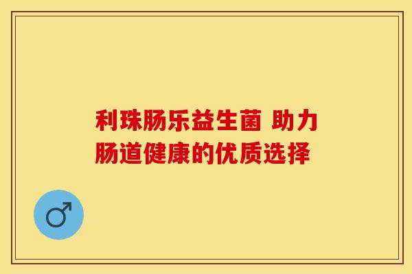 利珠肠乐益生菌 助力肠道健康的优质选择