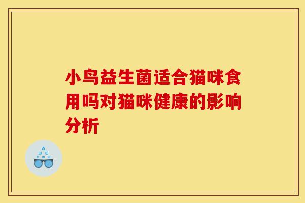 小鸟益生菌适合猫咪食用吗对猫咪健康的影响分析