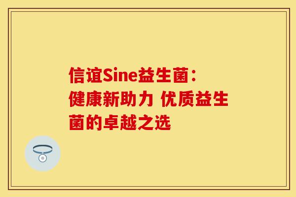 信谊Sine益生菌：健康新助力 优质益生菌的卓越之选