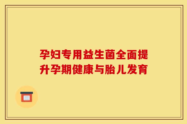 孕妇专用益生菌全面提升孕期健康与胎儿发育 孕妇专用益生菌全面提升孕期健康与胎儿发育