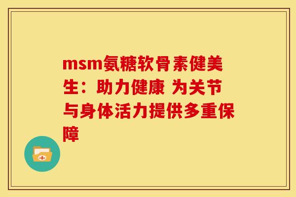 msm氨糖软骨素健美生：助力健康 为关节与身体活力提供多重保障