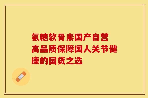 氨糖软骨素国产自营 高品质保障国人关节健康的国货之选 氨糖软骨素国产自营 高品质保障国人关节健康的国货之选
