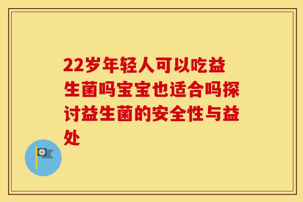 22岁年轻人可以吃益生菌吗宝宝也适合吗探讨益生菌的安全性与益处 22岁年轻人可以吃益生菌吗宝宝也适合吗探讨益生菌的安全性与益处