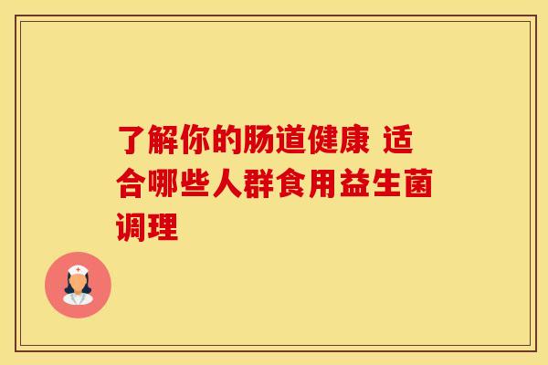 了解你的肠道健康 适合哪些人群食用益生菌调理
