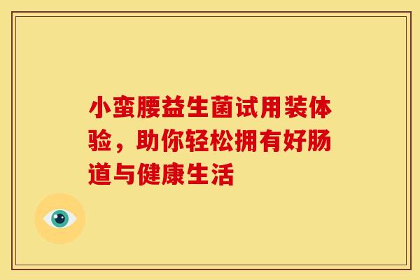 小蛮腰益生菌试用装体验，助你轻松拥有好肠道与健康生活