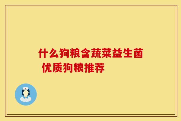 什么狗粮含蔬菜益生菌 优质狗粮推荐