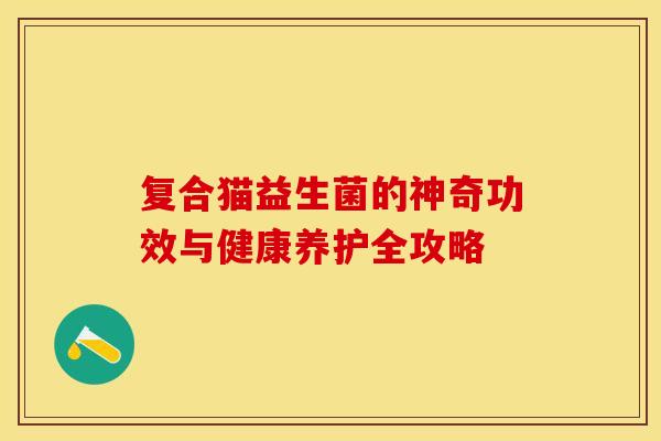 复合猫益生菌的神奇功效与健康养护全攻略