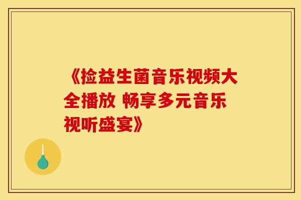 《捡益生菌音乐视频大全播放 畅享多元音乐视听盛宴》