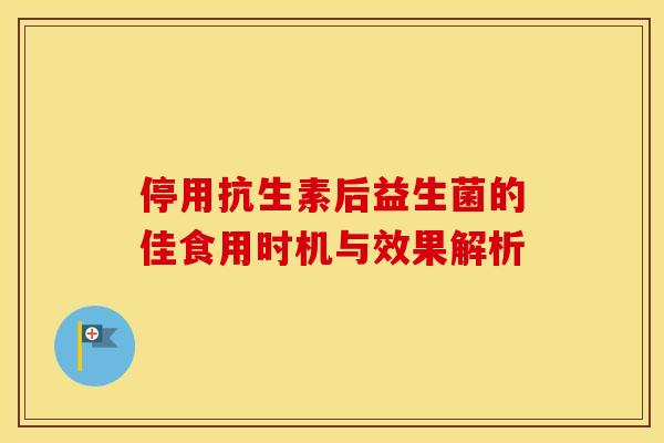 停用抗生素后益生菌的佳食用时机与效果解析
