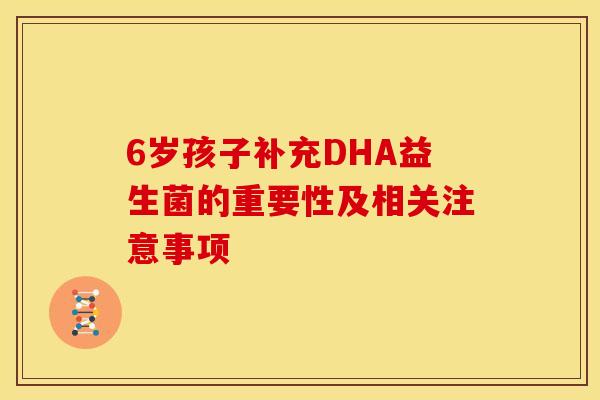 6岁孩子补充DHA益生菌的重要性及相关注意事项