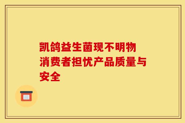 凯鸽益生菌现不明物 消费者担忧产品质量与安全
