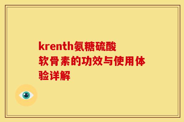 krenth氨糖硫酸软骨素的功效与使用体验详解 krenth氨糖硫酸软骨素的功效与使用体验详解
