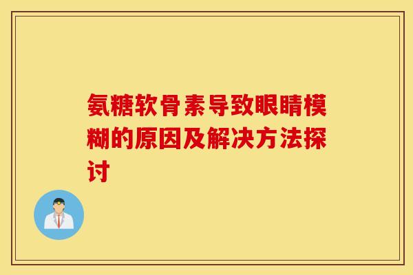 氨糖软骨素导致眼睛模糊的原因及解决方法探讨