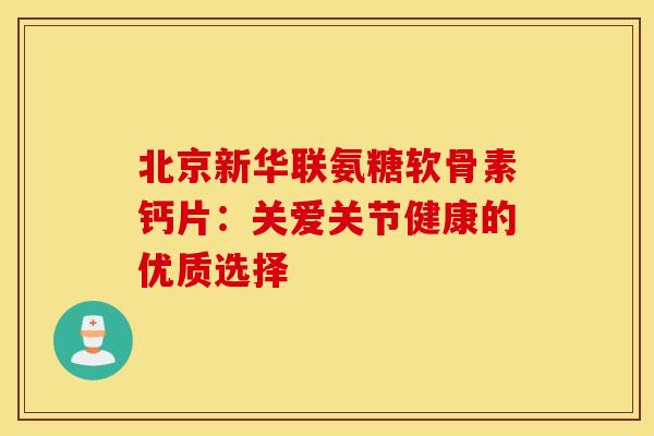 北京新华联氨糖软骨素钙片：关爱关节健康的优质选择