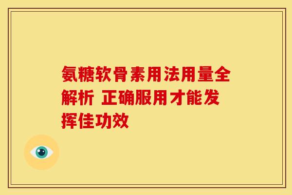 氨糖软骨素用法用量全解析 正确服用才能发挥佳功效