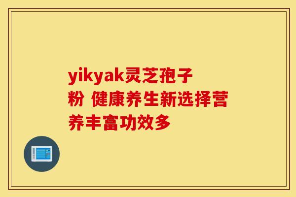 yikyak灵芝孢子粉 健康养生新选择营养丰富功效多