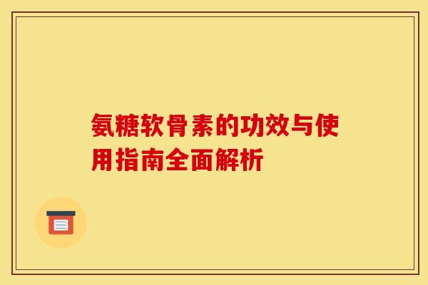 氨糖软骨素的功效与使用指南全面解析 氨糖软骨素的功效与使用指南全面解析