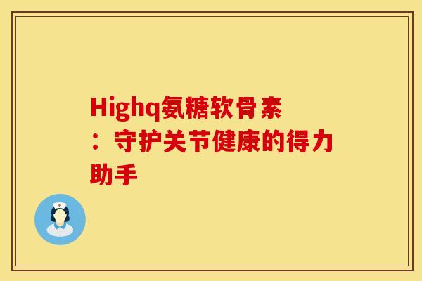 Highq氨糖软骨素：守护关节健康的得力助手