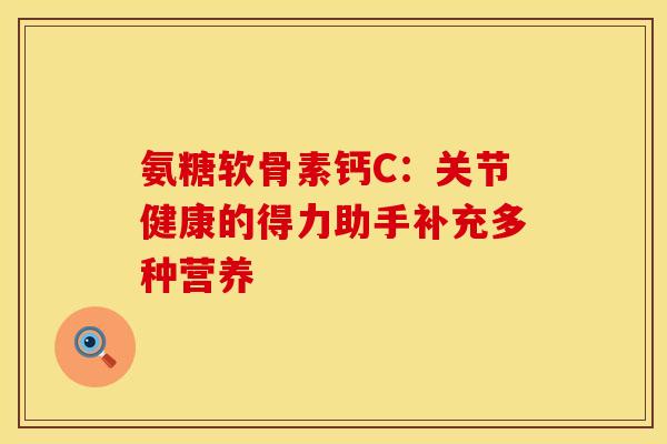 氨糖软骨素钙C：关节健康的得力助手补充多种营养