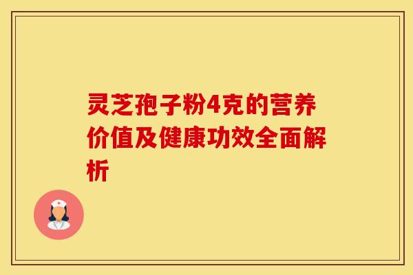 灵芝孢子粉4克的营养价值及健康功效全面解析