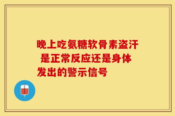 晚上吃氨糖软骨素盗汗 是正常反应还是身体发出的警示信号