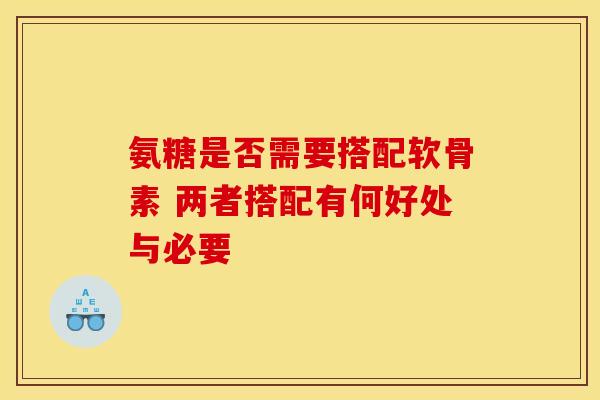 氨糖是否需要搭配软骨素 两者搭配有何好处与必要